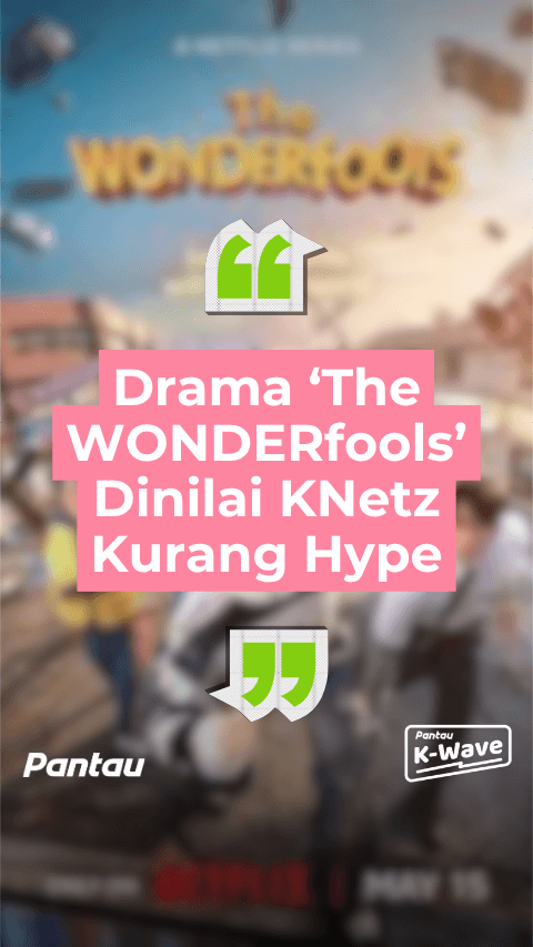DRAMA THE WONDERFOOLS DINILAI KNETZ KURANG HYPE
